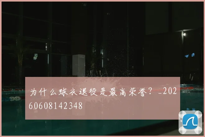 为什么球衣退役是最高荣誉？_20260608142348