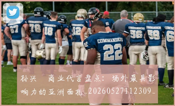 孙兴慜商业代言盘点:场外最具影响力的亚洲面孔_20260527112309_20260609133018