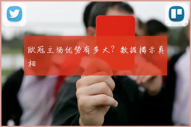 欧冠主场优势有多大？数据揭示真相