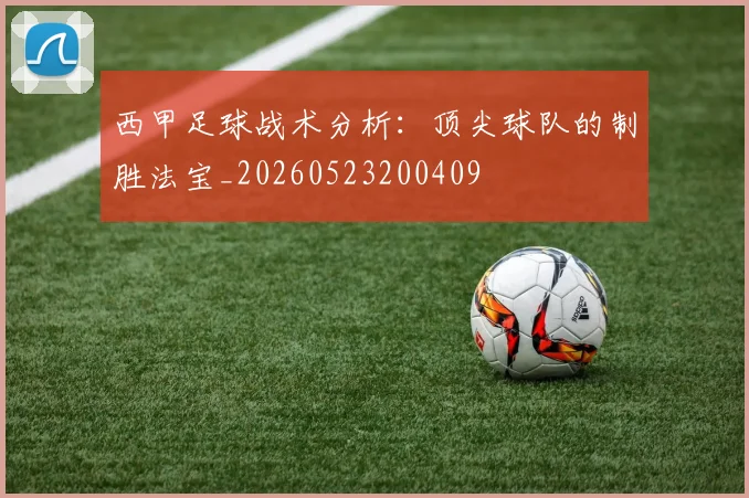 西甲足球战术分析:顶尖球队的制胜法宝_20260523200409
