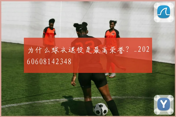 为什么球衣退役是最高荣誉?_20260608142348