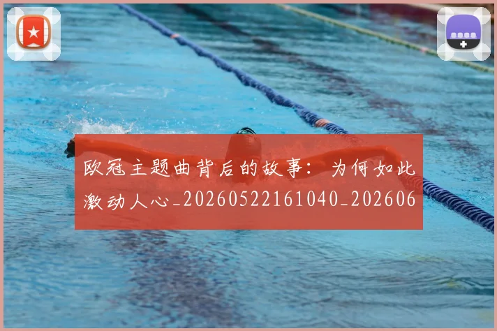 欧冠主题曲背后的故事:为何如此激动人心_20260522161040_20260609224156