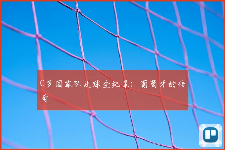 C罗国家队进球全纪录:葡萄牙的传奇