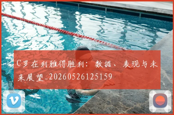 C罗在利雅得胜利：数据、表现与未来展望_20260526125159