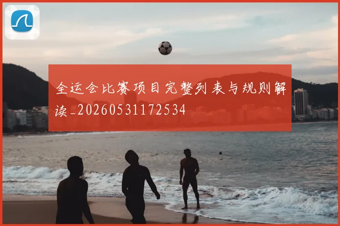 全运会比赛项目完整列表与规则解读_20260531172534