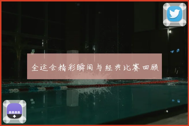 全运会精彩瞬间与经典比赛回顾