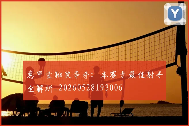 意甲金靴奖争夺:本赛季最佳射手全解析_20260528193006