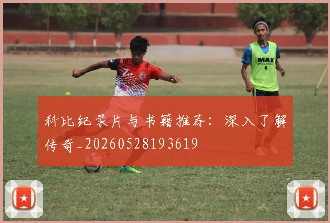 科比纪录片与书籍推荐：深入了解传奇_20260528193619