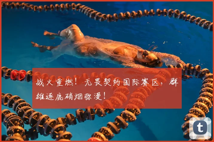 战火重燃！无畏契约国际赛区，群雄逐鹿硝烟弥漫！